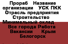 Прораб › Название организации ­ УСК ПКК › Отрасль предприятия ­ Строительство › Минимальный оклад ­ 1 - Все города Работа » Вакансии   . Крым,Белогорск